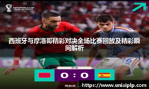 西班牙与摩洛哥精彩对决全场比赛回放及精彩瞬间解析