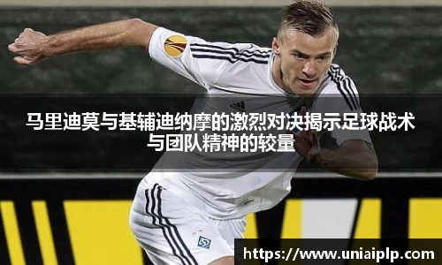 马里迪莫与基辅迪纳摩的激烈对决揭示足球战术与团队精神的较量